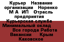 Курьер › Название организации ­ Норенко М А, ИП › Отрасль предприятия ­ Курьерская служба › Минимальный оклад ­ 15 000 - Все города Работа » Вакансии   . Крым,Каховское